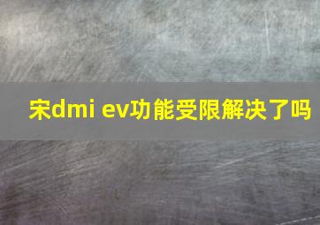 宋dmi ev功能受限解决了吗